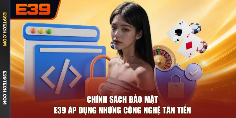 Chính sách bảo mật E39 áp dụng những công nghệ tân tiến