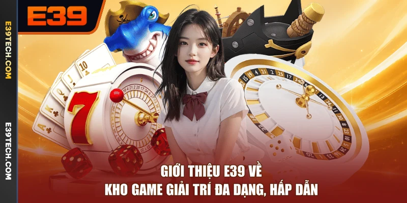 Giới thiệu E39 về kho game giải trí đa dạng, hấp dẫn